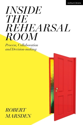 Inside the Rehearsal Room: Process, Collaboration and Decision-Making - Marsden, Robert