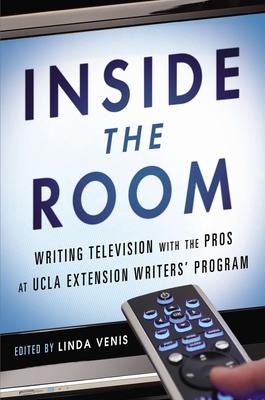 Inside the Room: Writing Television with the Pros at UCLA Extension Writers' Program - Venis, Linda
