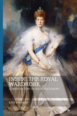 Inside the Royal Wardrobe: A Dress History of Queen Alexandra - Strasdin, Kate, and Eicher, Joanne B (Editor)