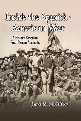 Inside the Spanish-American War: A History Based on First-Person Accounts - McCaffrey, James M