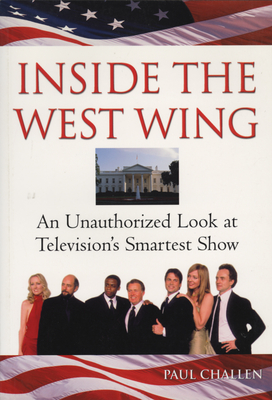 Inside the West Wing: An Unauthorized Look at Television's Smartest Show - Challen, Paul