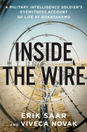 Inside the Wire: A Military Intelligence Soldier's Eyewitness Account of Life at Guantanamo