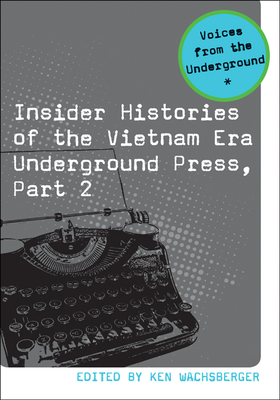 Insider Histories of the Vietnam Era Underground Press, Part 2 - Wachsberger, Ken (Editor)