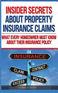 Insider Secrets about Property Insurance Claims: What Every Homeowner Must Know about Their Insurance Policy