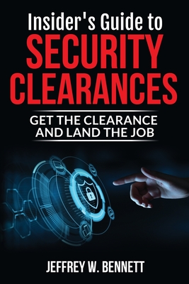 Insider's Guide to Security Clearances: Get the Clearance and Land the Job - Bennett, Jeffrey W