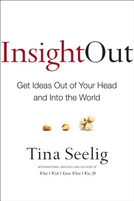 Insight Out: Get Ideas Out of Your Head and Into the World - Seelig, Tina