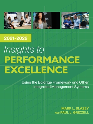 Insights to Performance Excellence 2021-2022: Using the Baldrige Framework and Other Integrated Management Systems - Blazey, Mark L, and Grizzell, Paul L