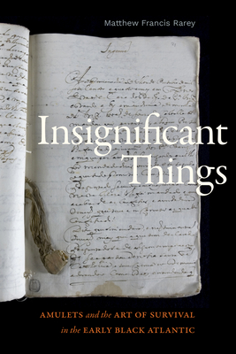 Insignificant Things: Amulets and the Art of Survival in the Early Black Atlantic - Rarey, Matthew Francis