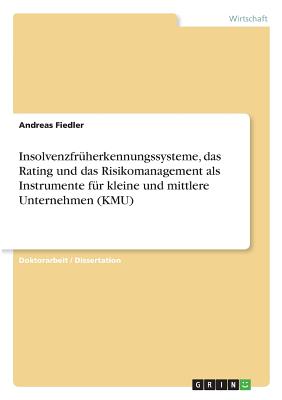 Insolvenzfr?herkennungssysteme, das Rating und das Risikomanagement als Instrumente f?r kleine und mittlere Unternehmen (KMU) - Fiedler, Andreas