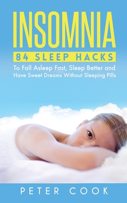 Insomnia: 84 Sleep Hacks To Fall Asleep Fast, Sleep Better and Have Sweet Dreams Without Sleeping Pills - Cook, Peter