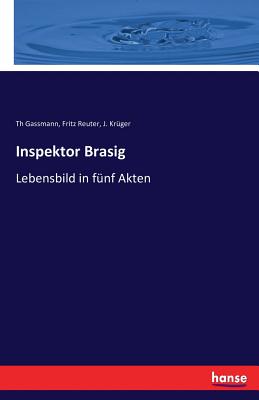 Inspektor Brasig: Lebensbild in f?nf Akten - Reuter, Fritz, and Gassmann, Th, and Kr?ger, J