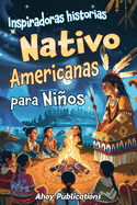 Inspiradoras Historias Nativo Americanas para Nios: Emocionantes historias de tradicin, sabidura y resistencia para fomentar el aprecio cultural y la empata