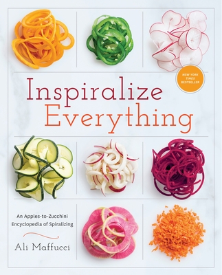 Inspiralize Everything: An Apples-To-Zucchini Encyclopedia of Spiralizing: A Cookbook - Maffucci, Ali