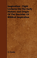 Inspiration - Eight Lectures on the Early History and Origin of the Doctrine of Biblical Inspiration