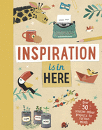 Inspiration Is in Here: Over 50 Creative Indoor Projects for Curious Minds