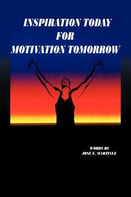 Inspiration Today for Motivation Tomorrow - Martinez, Jose E