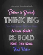 Inspirational Journal to Write In - Believe in Yourself - Think Big - You Are Stronger Than You Think: Never Quit! - Be Bold - Prove Them Wrong - Think Positive - Women - Teen Girls