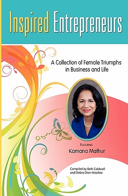 Inspired Entrepreneurs: A Collection of Female Triumphs in Business and Life - Dion Krischke, Debra, and Mathur, Kamana, and Caldwell, Beth