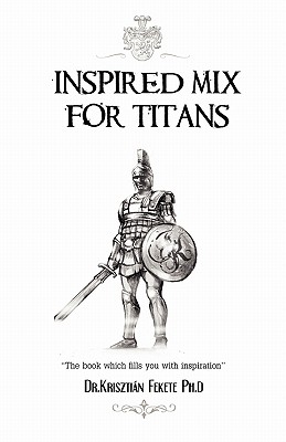 Inspired Mix for Titans: The book which fills you with inspiration - Fekete Phd, Krisztian