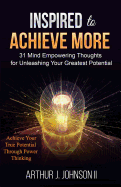 Inspired to Achieve More: 31 Mind Empowering Thoughts for Unleashing Your Greatest Potential