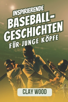 Inspirierende Baseball-Geschichten fr junge Kpfe: Eine Sammlung von 20 Geschichten legendrer Hall of Fame-Mitglieder ber Mut, Selbstvertrauen und Widerstandsfhigkeit - Wood, Clay