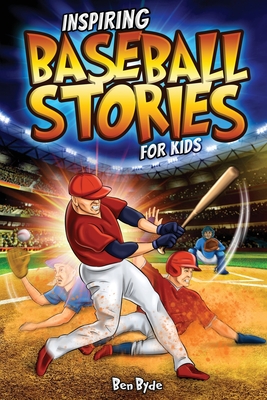 Inspiring Baseball Stories for Kids: 14 Incredible Baseball Tales with Lessons in Courage & Mental Toughness for Young Sports Fans - Byde, Ben