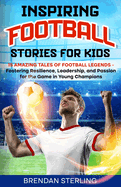 Inspiring Football Stories for Kids: 15 Amazing Tales of Football Legends - Fostering Resilience, Leadership, and Passion for the Game in Young Champions