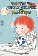 Inspiring Short Stories for Smart Kids: A Collection of Good Night Bedtime Tales about Responsibility, Self-Discovery, Honesty and Friendship.