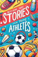 Inspiring Short Stories For Young Athletes: Motivational Stories Book for Young Sporting Heroes