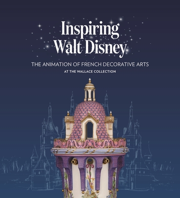 Inspiring Walt Disney: The Animation of French Decorative Arts at the Wallace Collection - Jacobsen, Helen