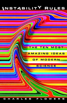 Instability Rules: The Ten Most Amazing Ideas of Modern Science - Flowers, Charles