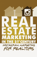 Instagram Marketing for Realtors: Real Estate Marketing in the 21st Century Vol.4