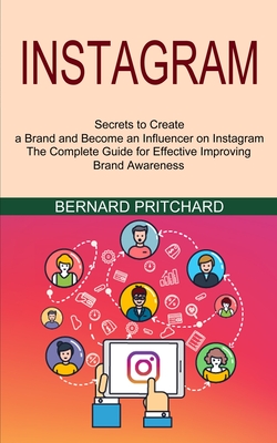 Instagram: The Complete Guide for Effective Improving Brand Awareness (Secrets to Create a Brand and Become an Influencer on Instagram) - Pritchard, Bernard