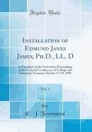Installation of Edmund Janes James, PH.D., LL. D, Vol. 1: As President of the University; Proceedings of the National Conference of College and University Trustees; October 17-19, 1905 (Classic Reprint)