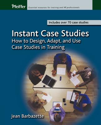 Instant Case Studies: How to Design, Adapt, and Use Case Studies in Training - Barbazette, Jean