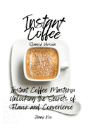 Instant Coffee Mastery: Unlocking the Secrets of Flavor and Convenience: (Spanish Version)