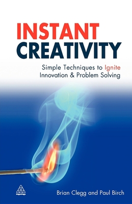 Instant Creativity: Simple Techniques to Ignite Innovation & Problem Solving - Clegg, Brian, and Birch, Paul