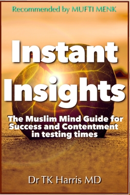 Instant Insights The Muslim Mind Guide: For Success and Contentment in Testing Times - Harris, T K, MD
