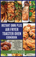 Instant Omni Plus Air Fryer Toaster Oven Cookbook: 100+ Crispy, Easy and Delicious Instant Omni Toaster Oven Recipes for Fast and Healthy Meals.
