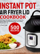 Instant Pot Air Fryer Lid Cookbook: 500 Easy, Affordable and Flavorful Recipes to Fry, Roast, Bakes and Dehydrate with Your Instant Pot Air fryer Lid