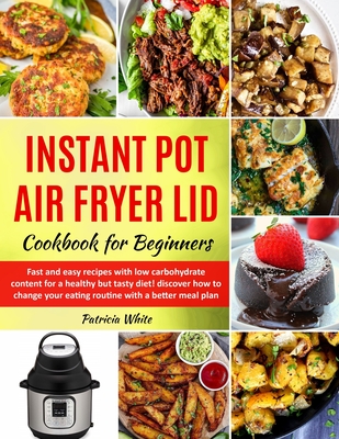 Instant Pot Air Fryer Lid Cookbook for Beginners: fast and easy recipes with low carbohydrate content for a healthy but tasty diet! discover how to change your eating routine with a better meal plan - White, Patricia