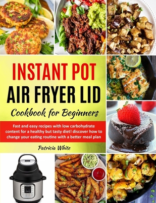 Instant Pot Air Fryer Lid Cookbook for Beginners: fast and easy recipes with low carbohydrate content for a healthy but tasty diet! discover how to change your eating routine with a better meal plan - White, Patricia