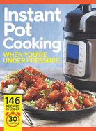 Instant Pot Cooking When You're Under Pressure: Beat the Clock: 146 Recipes in Under 30 Minutes!