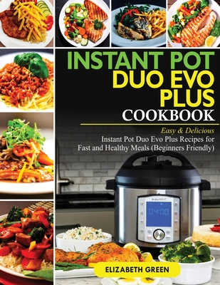 Instant Pot Duo Evo Plus Cookbook: Easy & Delicious Instant Pot Duo Evo Plus Recipes For Fast And Healthy Meals (Beginners Friendly) - Green, Elizabeth, and Gilbert, Michael (Editor)