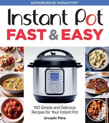 Instant Pot Fast & Easy: 100 Simple and Delicious Recipes for Your Instant Pot - Pitre, Urvashi