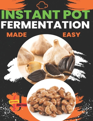 Instant Pot Fermentation Made Easy: Unlock the Power of Your Instant Pot and Transform Your Kitchen with Probiotic Creations - Junction, Jotting
