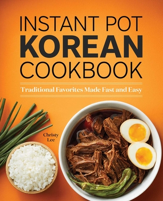 Instant Pot Korean Cookbook: Traditional Favorites Made Fast and Easy - Lee, Christy