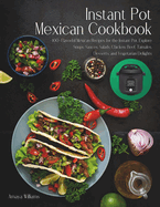 Instant Pot Mexican Cookbook: 100+ Flavorful Mexican Recipes for the Instant Pot. Explore Soups, Sauces, Salads, Chicken, Beef, Tamales, Desserts, and Vegetarian Delights