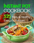 Instant Pot Pressure Cooker Cookbook: 525 Tasty & Healthy Everyday Recipes - Get More Energy and Become More Productive Enjoying Your Instant Pot