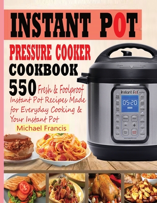 Instant Pot Pressure Cooker Cookbook: 55o Fresh & Foolproof Instant Pot Recipes Made for Everyday Cooking & Your Instant Pot - Francis, Michael